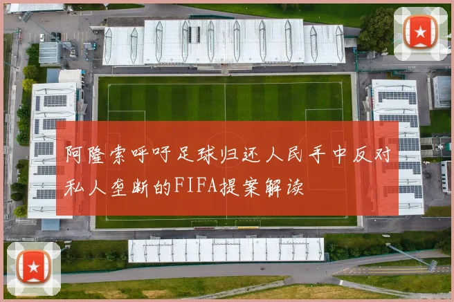 阿隆索呼吁足球归还人民手中反对私人垄断的FIFA提案解读
