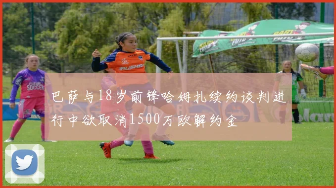 巴萨与18岁前锋哈姆扎续约谈判进行中欲取消1500万欧解约金