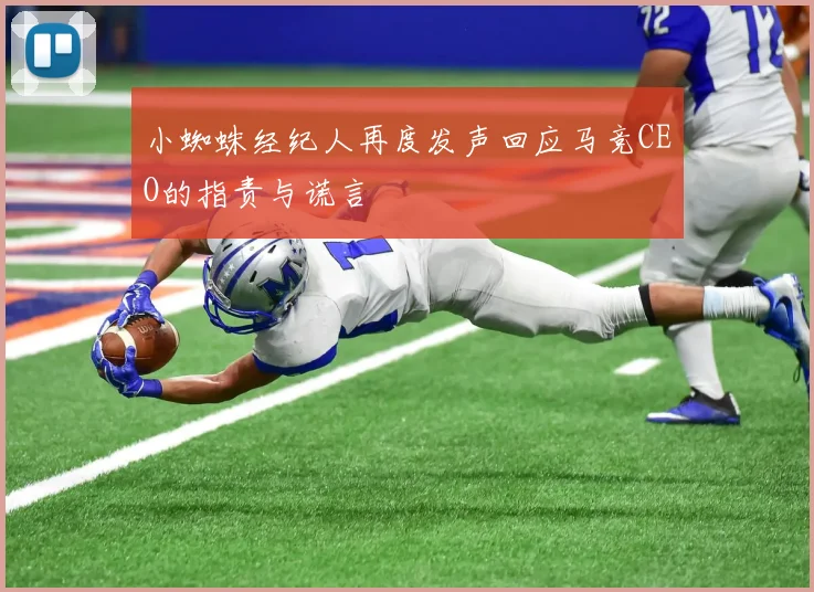 小蜘蛛经纪人再度发声回应马竞CEO的指责与谎言
