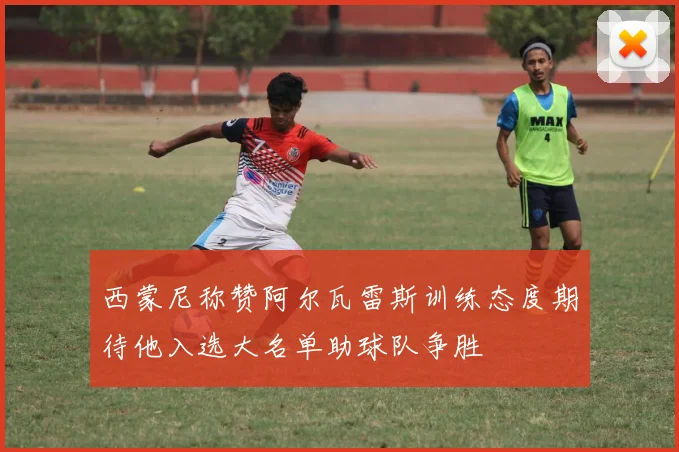 西蒙尼称赞阿尔瓦雷斯训练态度期待他入选大名单助球队争胜